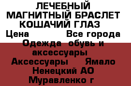 ЛЕЧЕБНЫЙ МАГНИТНЫЙ БРАСЛЕТ “КОШАЧИЙ ГЛАЗ“ › Цена ­ 5 880 - Все города Одежда, обувь и аксессуары » Аксессуары   . Ямало-Ненецкий АО,Муравленко г.